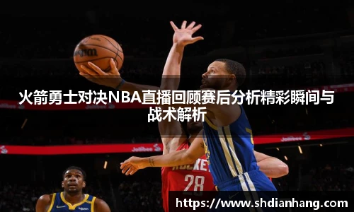 k1集团火箭勇士对决NBA直播回顾赛后分析精彩瞬间与战术解析
